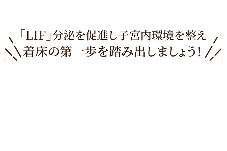 「LIF」分泌を促進し子宮内環境を整え着床の第一歩を踏み出しましょう！