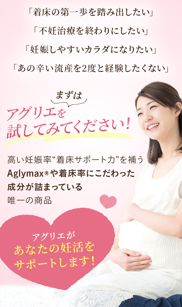 まずはアグリエを試してみてください！Aglymax®や着床率にこだわった成分が詰まっている 唯一の商品 アグリエが あなたの妊活をサポートします！