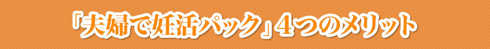 「夫婦で妊活パック」 4つのメリット