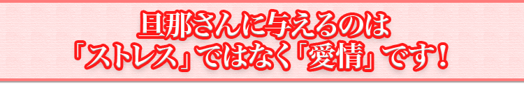 旦那さんに与えるのは「ストレス」ではなく「愛情」です！