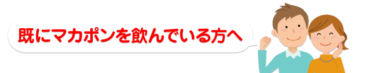 すでにマカポンを飲んでいる方へ